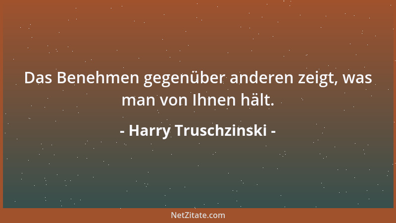 Harry Truschzinski - Das Benehmen gegenüber anderen zeigt, was man von Ihnen hält....
