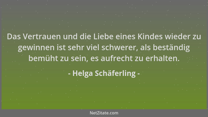 Helga Schäferling - Das Vertrauen und die Liebe eines Kindes wieder zu gewinnen ist sehr viel schwerer, als beständig bemüh...