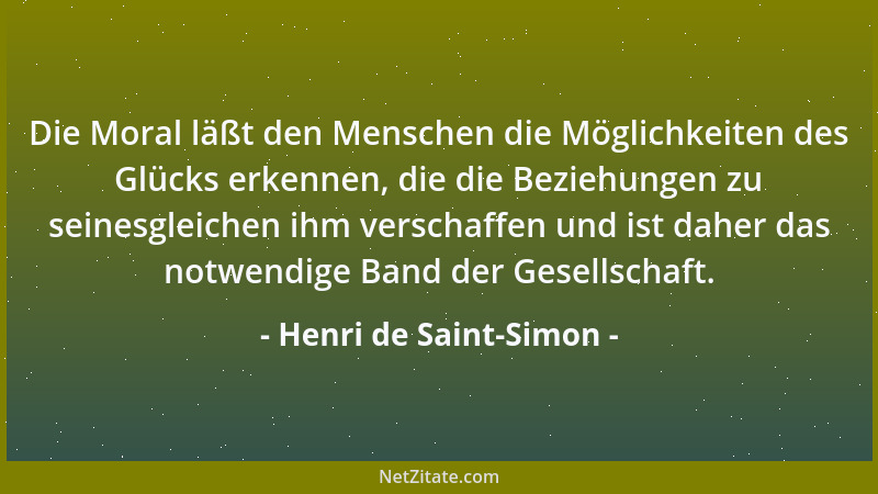 Henri de Saint-Simon - Die Moral läßt den Menschen die Möglichkeiten des Glücks erkennen, die die Beziehungen zu seinesglei...
