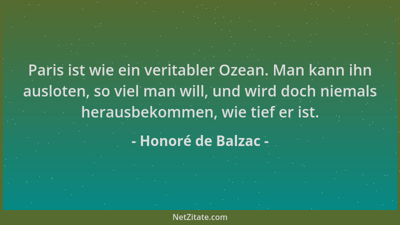 Honoré de Balzac - Paris ist wie ein veritabler Ozean. Man kann ihn ausloten, so viel man will, und wird doch niemals herau...