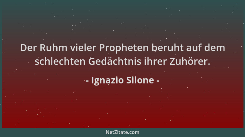 Ignazio Silone - Der Ruhm vieler Propheten beruht auf dem schlechten Gedächtnis ihrer Zuhörer....