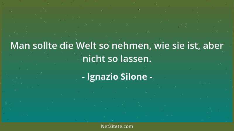 Ignazio Silone - Man sollte die Welt so nehmen, wie sie ist, aber nicht so lassen....