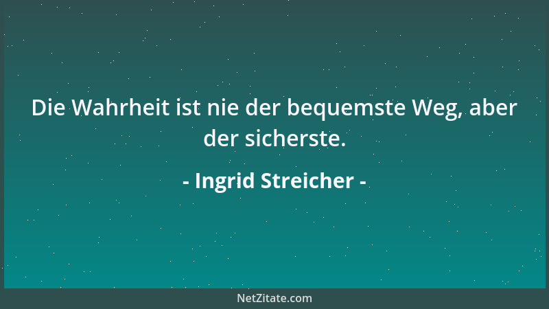 Ingrid Streicher - Die Wahrheit ist nie der bequemste Weg, aber der sicherste....