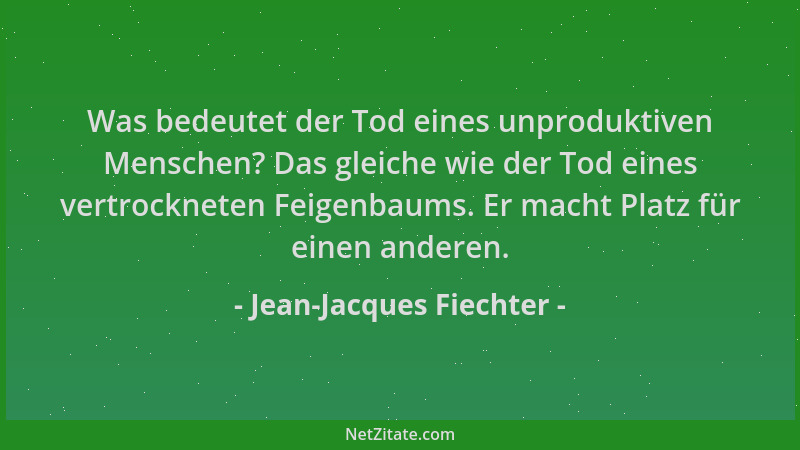 Jean-Jacques Fiechter - Was bedeutet der Tod eines unproduktiven Menschen? Das gleiche wie der Tod eines vertrockneten Feig...