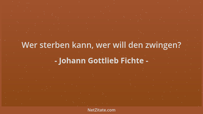 Johann Gottlieb Fichte - Wer sterben kann, wer will den zwingen?...