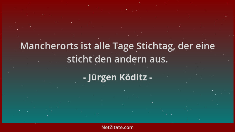 Jürgen Köditz - Mancherorts ist alle Tage Stichtag, der eine sticht den andern aus....