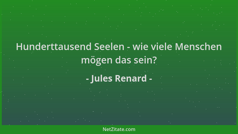 Jules Renard - Hunderttausend Seelen - wie viele Menschen mögen das sein?...