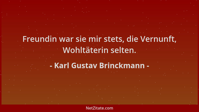 Karl Gustav Brinckmann - Freundin war sie mir stets, die Vernunft, Wohltäterin selten....