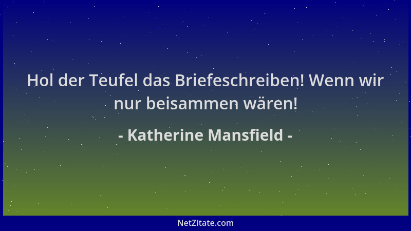 Katherine Mansfield - Hol der Teufel das Briefeschreiben! Wenn wir nur beisammen wären!...