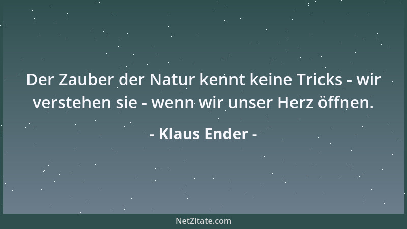 Klaus Ender - Der Zauber der Natur kennt keine Tricks - wir verstehen sie - wenn wir unser Herz öffnen....