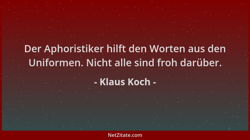 Klaus Koch - Der Aphoristiker hilft den Worten aus den Uniformen. Nicht alle sind froh darüber....