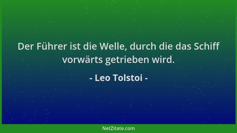 Leo Tolstoi - Der Führer ist die Welle, durch die das Schiff vorwärts getrieben wird....