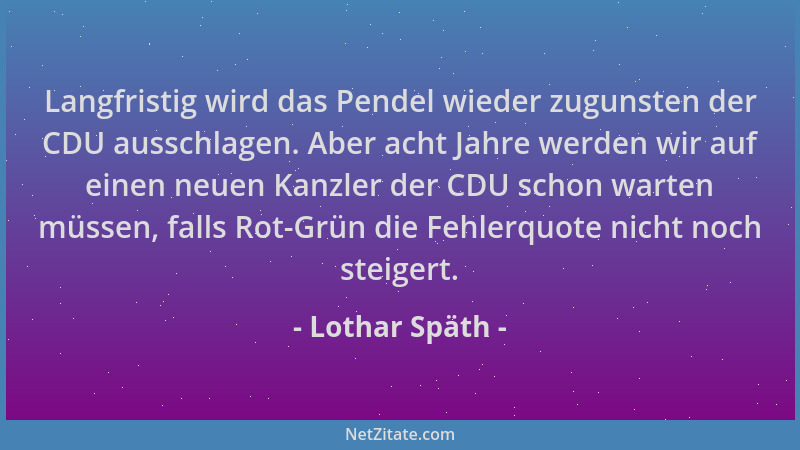 Lothar Späth - Langfristig wird das Pendel wieder zugunsten der CDU ausschlagen. Aber acht Jahre werden wir auf einen neuen...