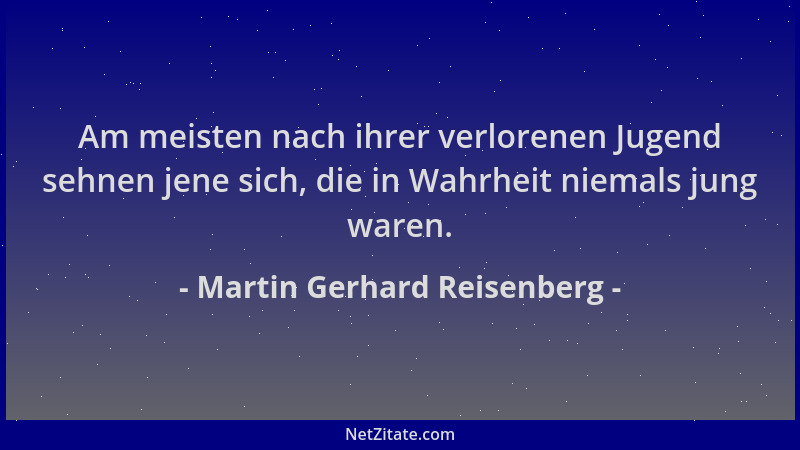 Martin Gerhard Reisenberg - Am meisten nach ihrer verlorenen Jugend sehnen jene sich, die in Wahrheit niemals jung waren....