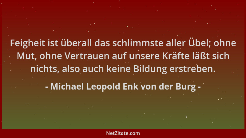 Michael Leopold Enk von der Burg - Feigheit ist überall das schlimmste aller Übel; ohne Mut, ohne Vertrauen auf unsere Kräf...