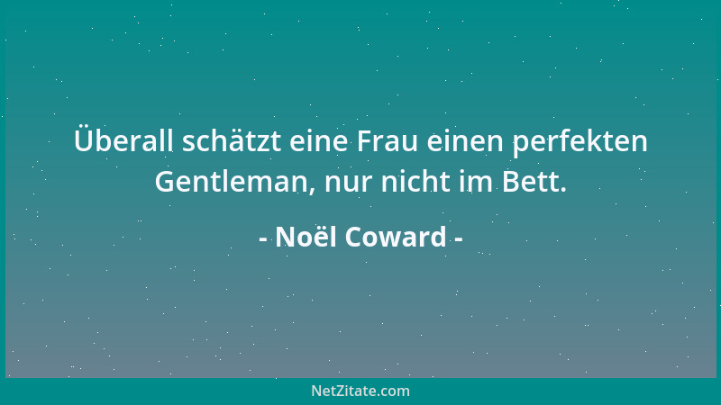 Noël Coward - Überall schätzt eine Frau einen perfekten Gentleman, nur nicht im Bett....