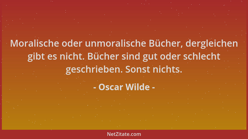 Oscar Wilde - Moralische oder unmoralische Bücher, dergleichen gibt es nicht. Bücher sind gut oder schlecht geschrieben. So...
