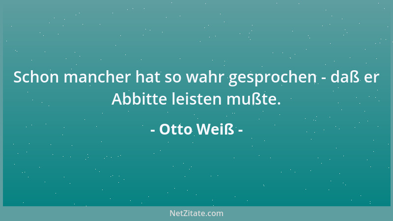 Otto Weiß - Schon mancher hat so wahr gesprochen - daß er Abbitte leisten mußte....
