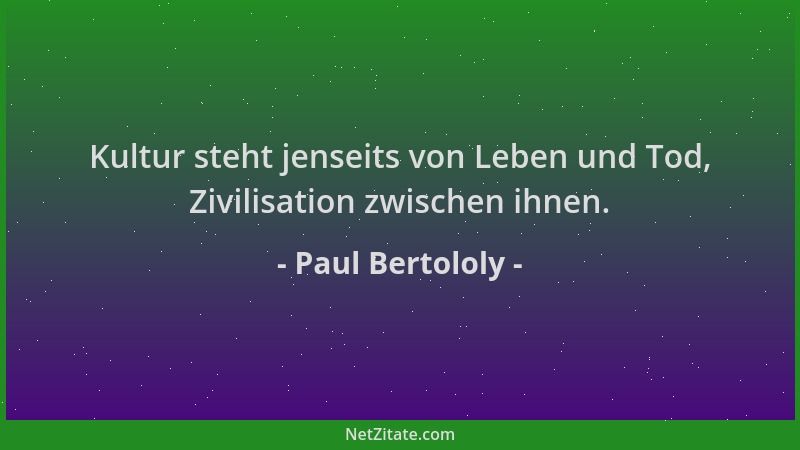 Paul Bertololy - Kultur steht jenseits von Leben und Tod, Zivilisation zwischen ihnen....