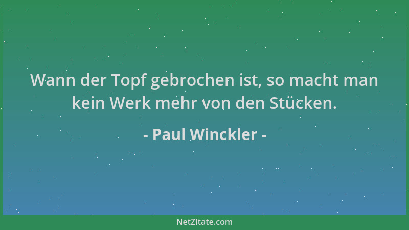 Paul Winckler - Wann der Topf gebrochen ist, so macht man kein Werk mehr von den Stücken....