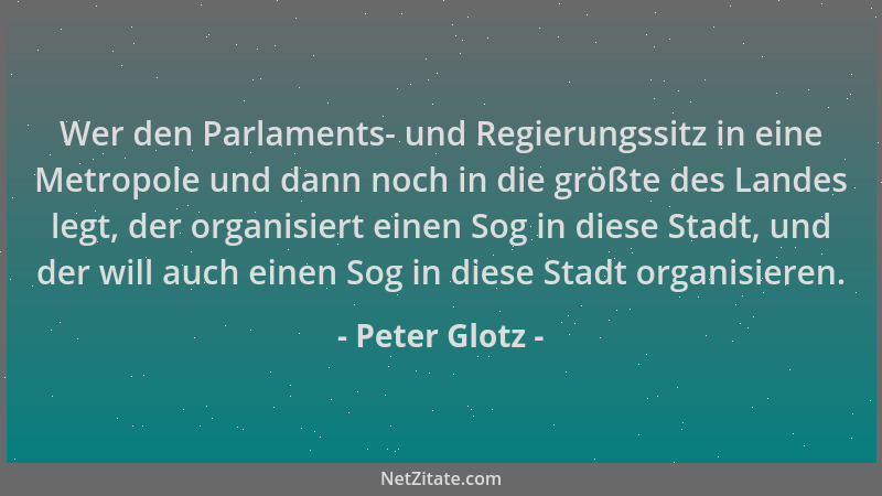 Peter Glotz - Wer den Parlaments- und Regierungssitz in eine Metropole und dann noch in die größte des Landes legt, der org...