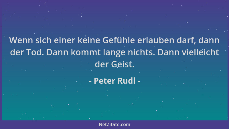 Peter Rudl - Wenn sich einer keine Gefühle erlauben darf, dann der Tod. Dann kommt lange nichts. Dann vielleicht der Geist....