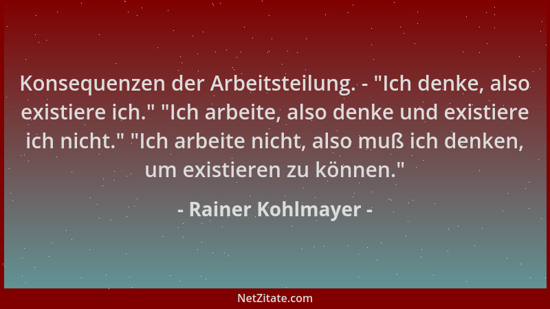 Rainer Kohlmayer - Konsequenzen der Arbeitsteilung. - "Ich denke, also existiere ich. " "Ich arbeite, also denke und existie...