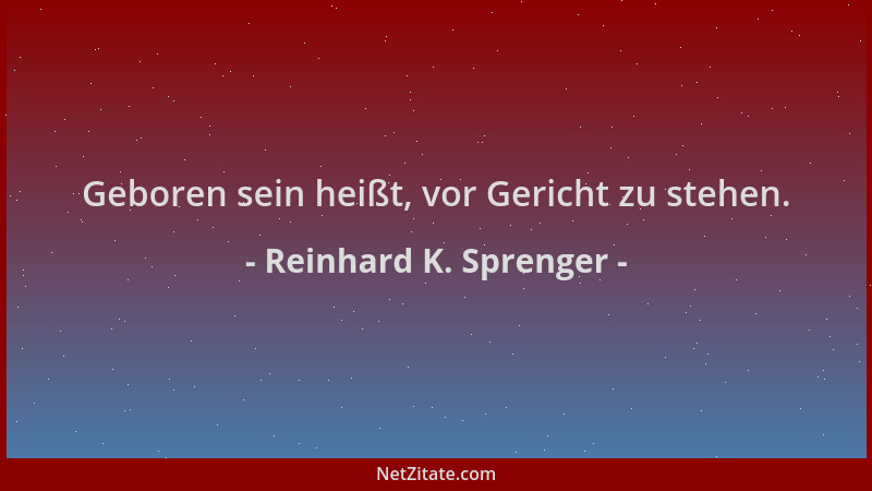 Reinhard K. Sprenger - Geboren sein heißt, vor Gericht zu stehen....