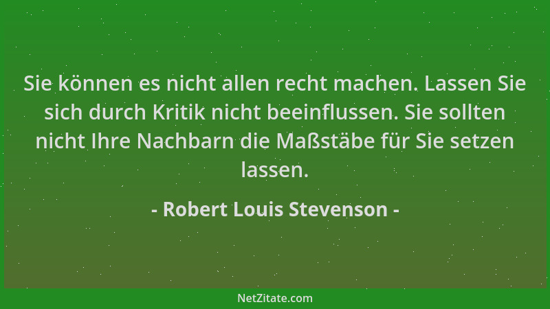 Robert Louis Stevenson - Sie können es nicht allen recht machen. Lassen Sie sich durch Kritik nicht beeinflussen. Sie sollt...