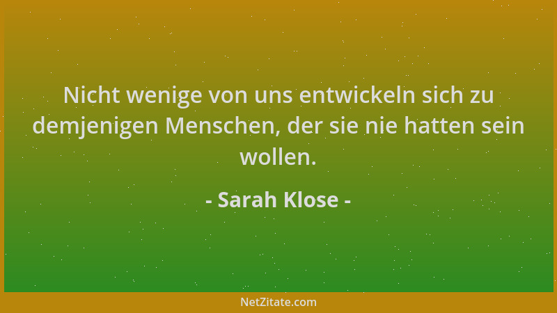 Sarah Klose - Nicht wenige von uns entwickeln sich zu demjenigen Menschen, der sie nie hatten sein wollen....