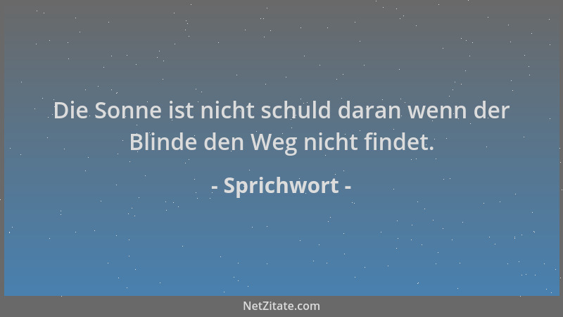 Sprichwort - Die Sonne ist nicht schuld daran wenn der Blinde den Weg nicht findet....