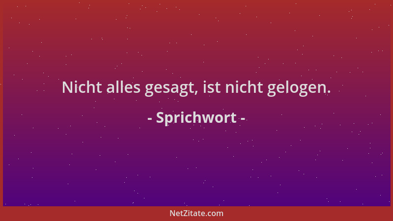 Sprichwort - Nicht alles gesagt, ist nicht gelogen....