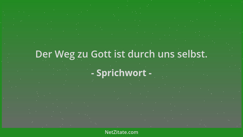 Sprichwort - Der Weg zu Gott ist durch uns selbst....