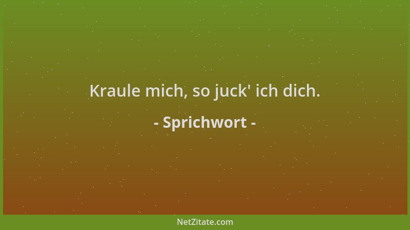 Sprichwort - Kraule mich, so juck ' ich dich....