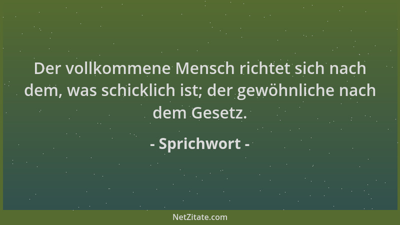 Sprichwort - Der vollkommene Mensch richtet sich nach dem, was schicklich ist; der gewöhnliche nach dem Gesetz....