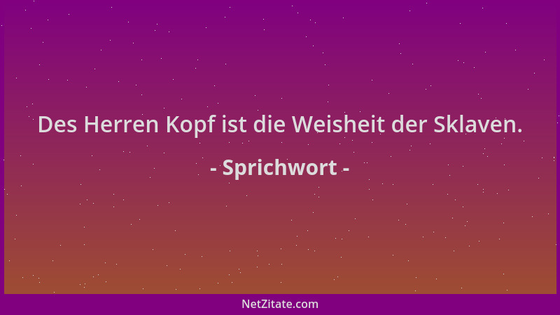 Sprichwort - Des Herren Kopf ist die Weisheit der Sklaven....