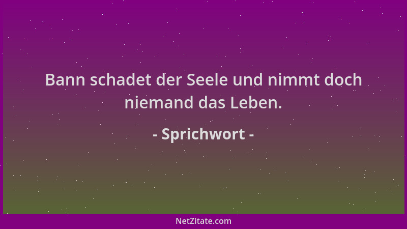 Sprichwort - Bann schadet der Seele und nimmt doch niemand das Leben....