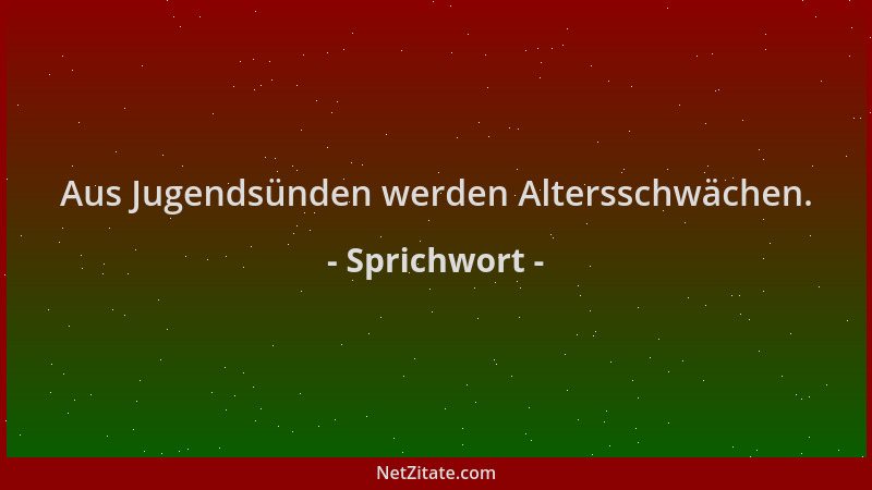 Sprichwort - Aus Jugendsünden werden Altersschwächen....