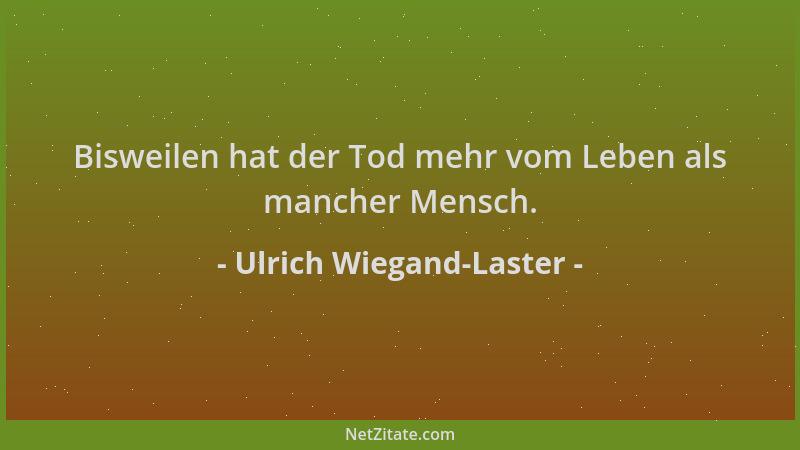 Ulrich Wiegand-Laster - Bisweilen hat der Tod mehr vom Leben als mancher Mensch....