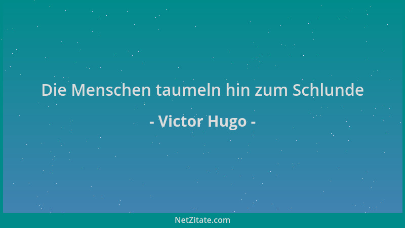 Victor Hugo - Die Menschen taumeln hin zum Schlunde...