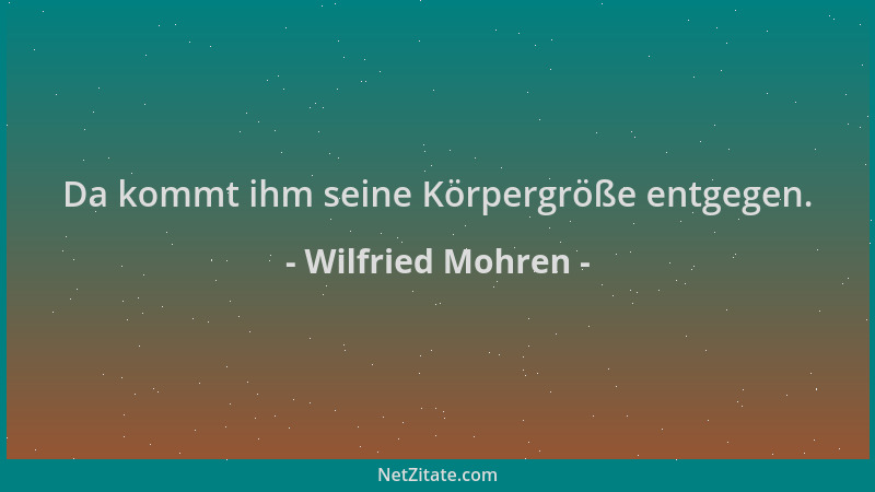 Wilfried Mohren - Da kommt ihm seine Körpergröße entgegen....