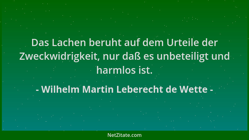 Wilhelm Martin Leberecht de Wette - Das Lachen beruht auf dem Urteile der Zweckwidrigkeit, nur daß es unbeteiligt und harml...