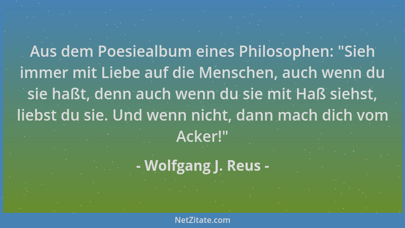 Wolfgang J. Reus - Aus dem Poesiealbum eines Philosophen: "Sieh immer mit Liebe auf die Menschen, auch wenn du sie haßt, de...