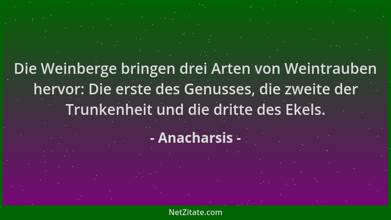 Anacharsis - Die Weinberge bringen drei Arten von Weintrauben hervor: Die erste des Genusses, die zweite der Trunkenheit un...