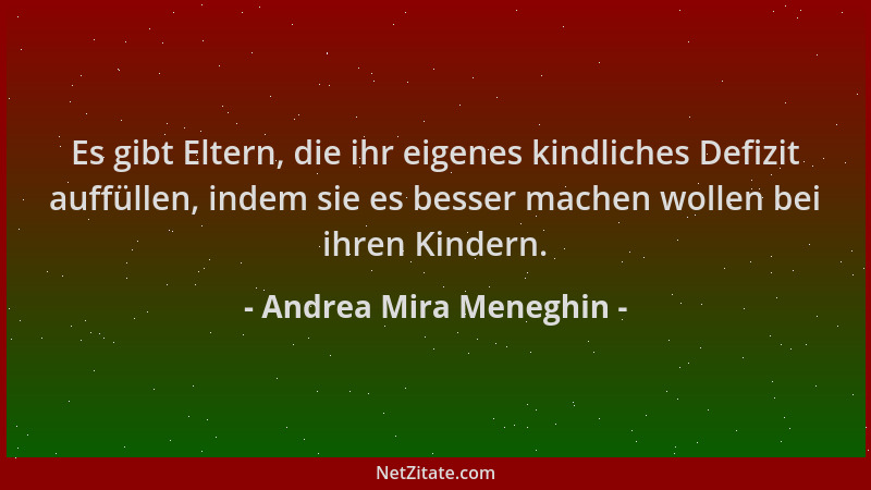 Andrea Mira Meneghin - Es gibt Eltern, die ihr eigenes kindliches Defizit auffüllen, indem sie es besser machen wollen bei...