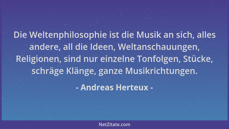 Andreas Herteux - Die Weltenphilosophie ist die Musik an sich, alles andere, all die Ideen, Weltanschauungen, Religionen, s...