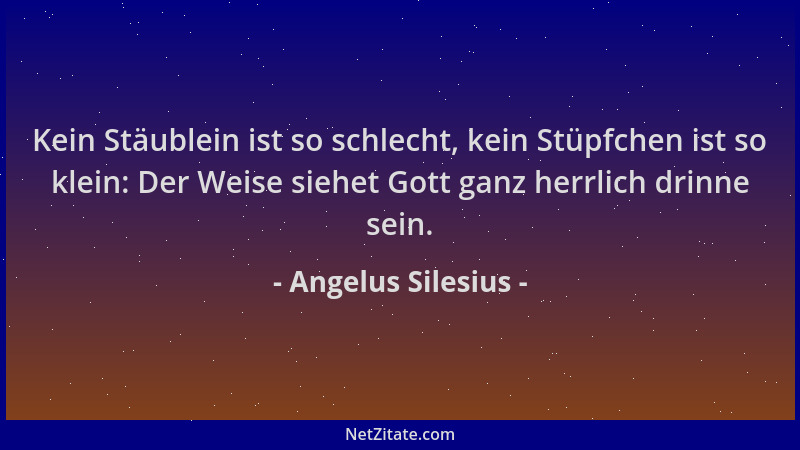 Angelus Silesius - Kein Stäublein ist so schlecht, kein Stüpfchen ist so klein: Der Weise siehet Gott ganz herrlich drinne...