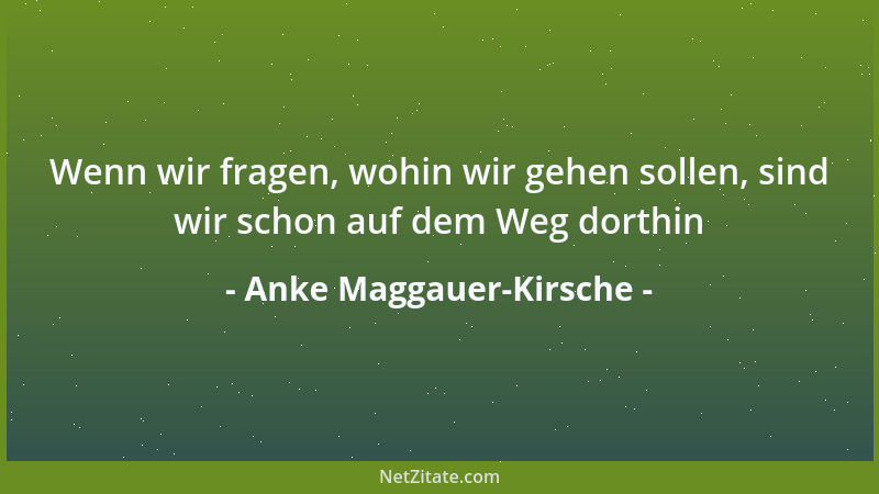 Anke Maggauer-Kirsche - Wenn wir fragen, wohin wir gehen sollen, sind wir schon auf dem Weg dorthin...