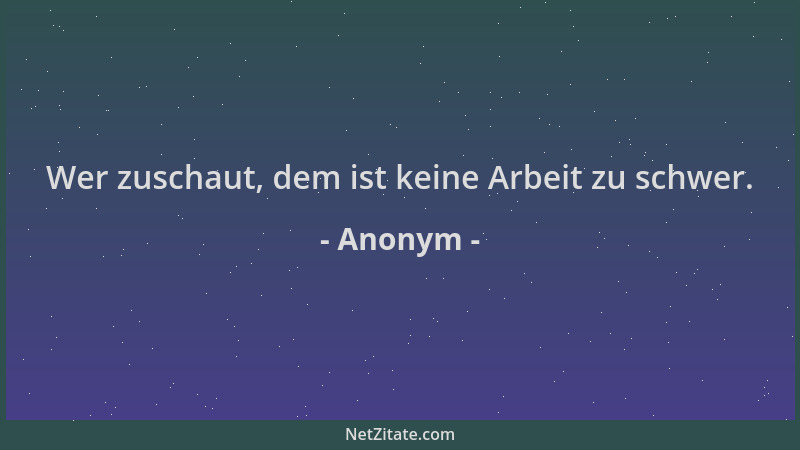 Anonym - Wer zuschaut, dem ist keine Arbeit zu schwer....
