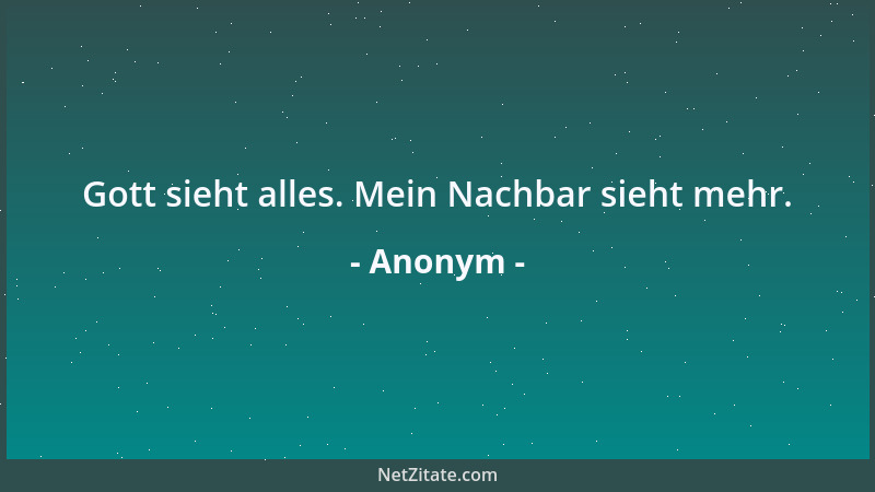 Anonym - Gott sieht alles. Mein Nachbar sieht mehr....